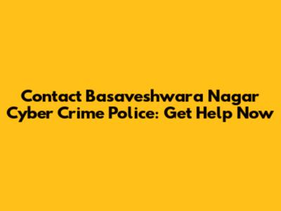 Contact Basaveshwara Nagar Cyber Crime Police: Get Help Now