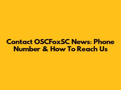 Contact OSCFoxSC News: Phone Number & How To Reach Us