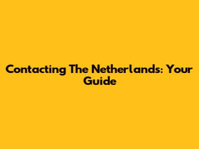 Contacting The Netherlands: Your Guide