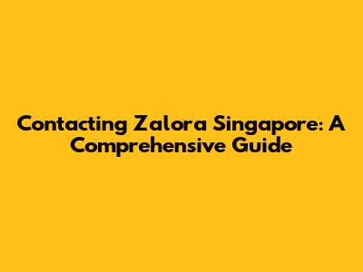 Contacting Zalora Singapore: A Comprehensive Guide