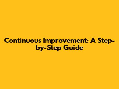 Continuous Improvement: A Step-by-Step Guide