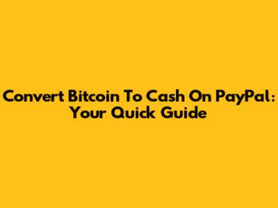 Convert Bitcoin To Cash On PayPal: Your Quick Guide