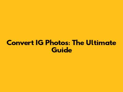 Convert IG Photos: The Ultimate Guide