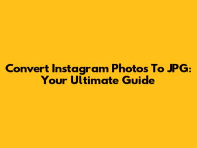 Convert Instagram Photos To JPG: Your Ultimate Guide