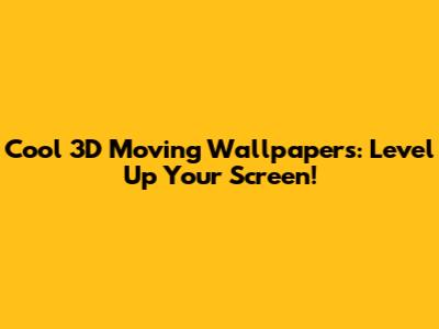 Cool 3D Moving Wallpapers: Level Up Your Screen!
