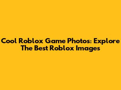 Cool Roblox Game Photos: Explore The Best Roblox Images