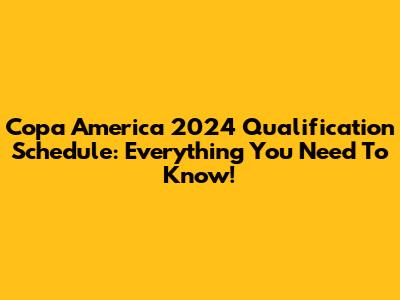 Copa America 2024 Qualification Schedule: Everything You Need To Know!