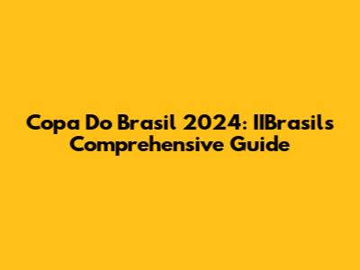 Copa Do Brasil 2024: IIBrasil's Comprehensive Guide