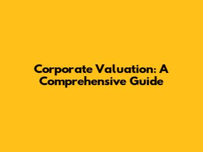 Corporate Valuation: A Comprehensive Guide