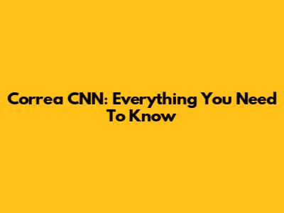 Correa CNN: Everything You Need To Know