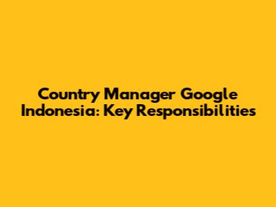 Country Manager Google Indonesia: Key Responsibilities