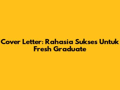 Cover Letter: Rahasia Sukses Untuk Fresh Graduate