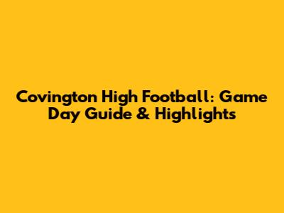 Covington High Football: Game Day Guide & Highlights
