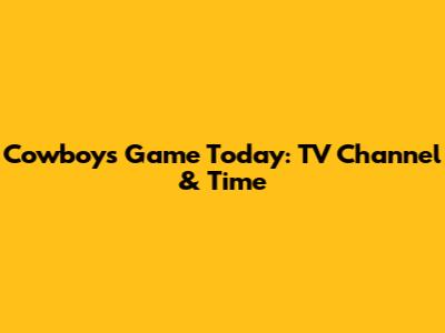 Cowboys Game Today: TV Channel & Time