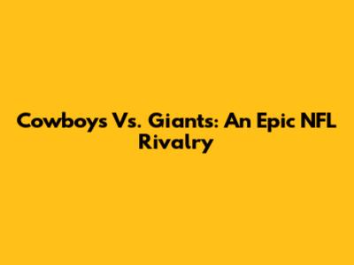 Cowboys Vs. Giants: An Epic NFL Rivalry