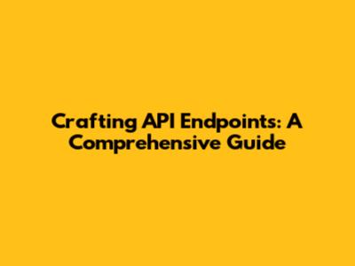 Crafting API Endpoints: A Comprehensive Guide
