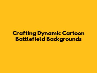 Crafting Dynamic Cartoon Battlefield Backgrounds