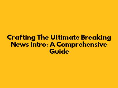 Crafting The Ultimate Breaking News Intro: A Comprehensive Guide