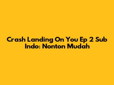 Crash Landing On You Ep 2 Sub Indo: Nonton Mudah