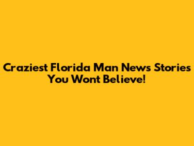 Craziest Florida Man News Stories You Won't Believe!