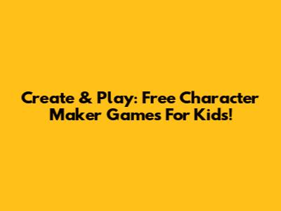 Create & Play: Free Character Maker Games For Kids!