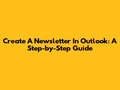 Create A Newsletter In Outlook: A Step-by-Step Guide