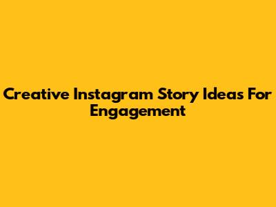 Creative Instagram Story Ideas For Engagement