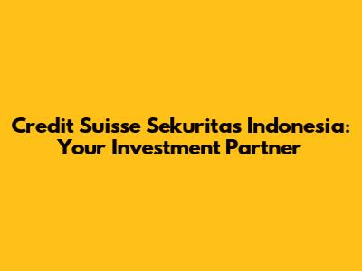Credit Suisse Sekuritas Indonesia: Your Investment Partner