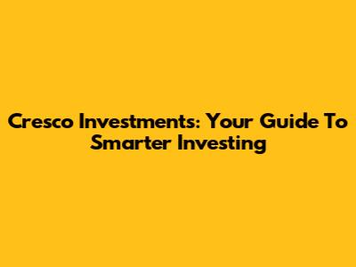 Cresco Investments: Your Guide To Smarter Investing