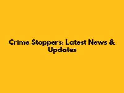 Crime Stoppers: Latest News & Updates