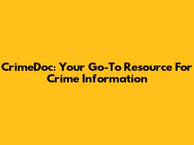 CrimeDoc: Your Go-To Resource For Crime Information