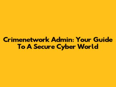 Crimenetwork Admin: Your Guide To A Secure Cyber World