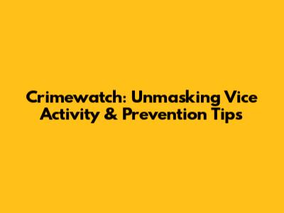 Crimewatch: Unmasking Vice Activity & Prevention Tips