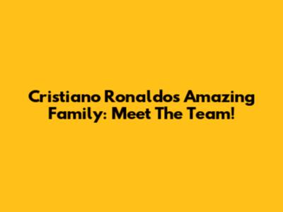 Cristiano Ronaldo's Amazing Family: Meet The Team!