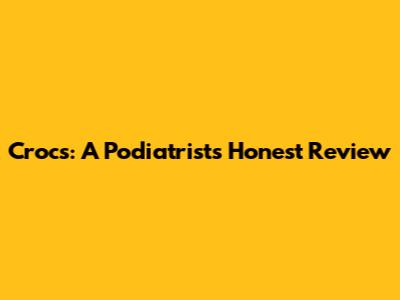 Crocs: A Podiatrist's Honest Review