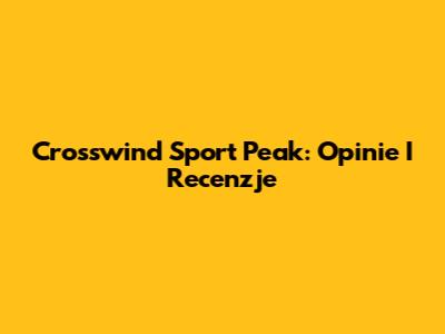 Crosswind Sport Peak: Opinie I Recenzje