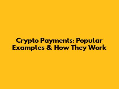Crypto Payments: Popular Examples & How They Work