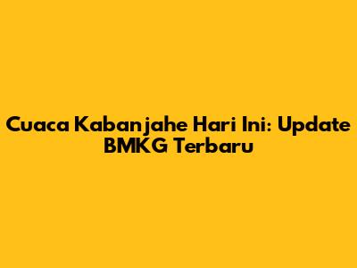 Cuaca Kabanjahe Hari Ini: Update BMKG Terbaru