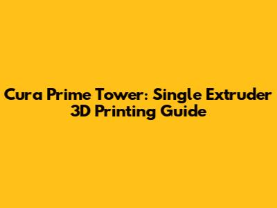 Cura Prime Tower: Single Extruder 3D Printing Guide