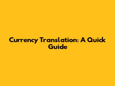 Currency Translation: A Quick Guide