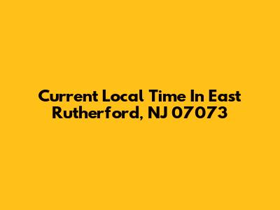 Current Local Time In East Rutherford, NJ 07073