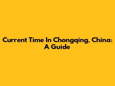 Current Time In Chongqing, China: A Guide