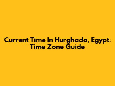 Current Time In Hurghada, Egypt: Time Zone Guide