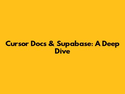 Cursor Docs & Supabase: A Deep Dive