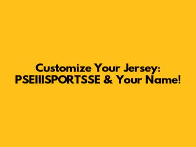 Customize Your Jersey: PSEIIISPORTSSE & Your Name!
