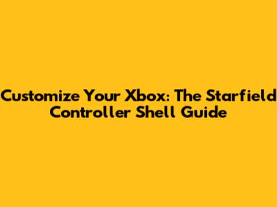 Customize Your Xbox: The Starfield Controller Shell Guide