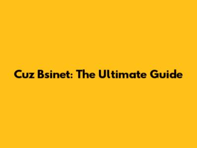 Cuz Bsinet: The Ultimate Guide