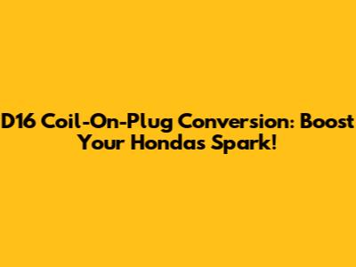 D16 Coil-On-Plug Conversion: Boost Your Honda's Spark!