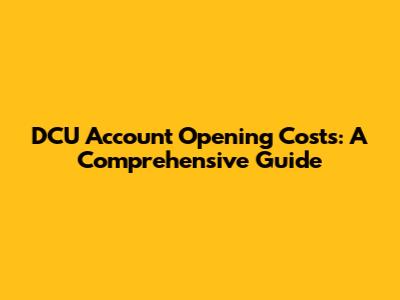 DCU Account Opening Costs: A Comprehensive Guide