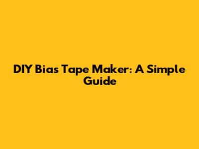 DIY Bias Tape Maker: A Simple Guide